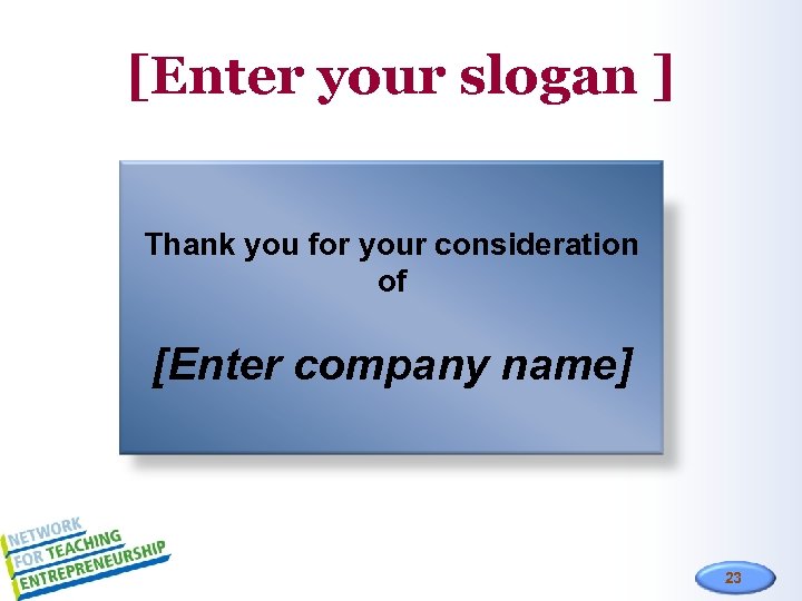 [Enter your slogan ] Thank you for your consideration of [Enter company name] 23