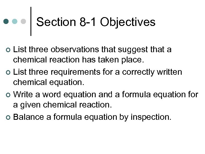 Section 8 -1 Objectives List three observations that suggest that a chemical reaction has