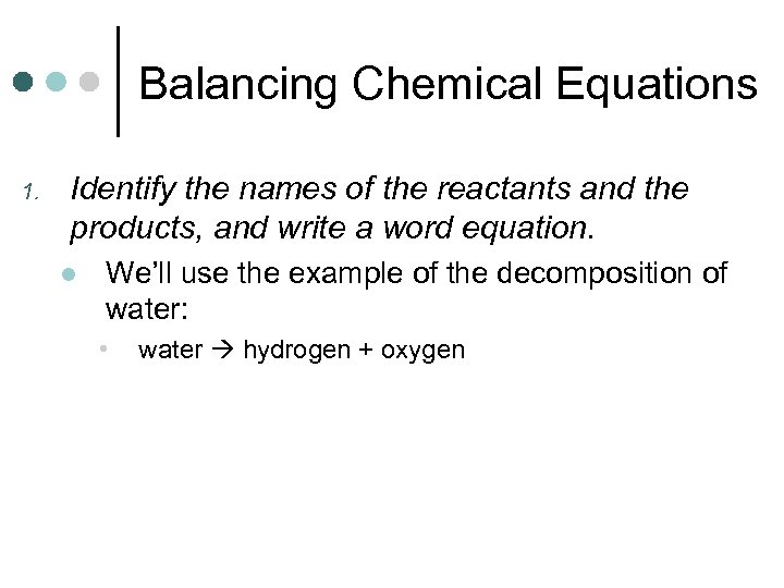 Balancing Chemical Equations 1. Identify the names of the reactants and the products, and