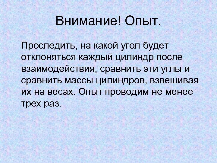Внимание! Опыт. Проследить, на какой угол будет отклоняться каждый цилиндр после взаимодействия, сравнить эти