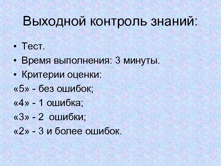 Выходной контроль знаний: • Тест. • Время выполнения: 3 минуты. • Критерии оценки: «
