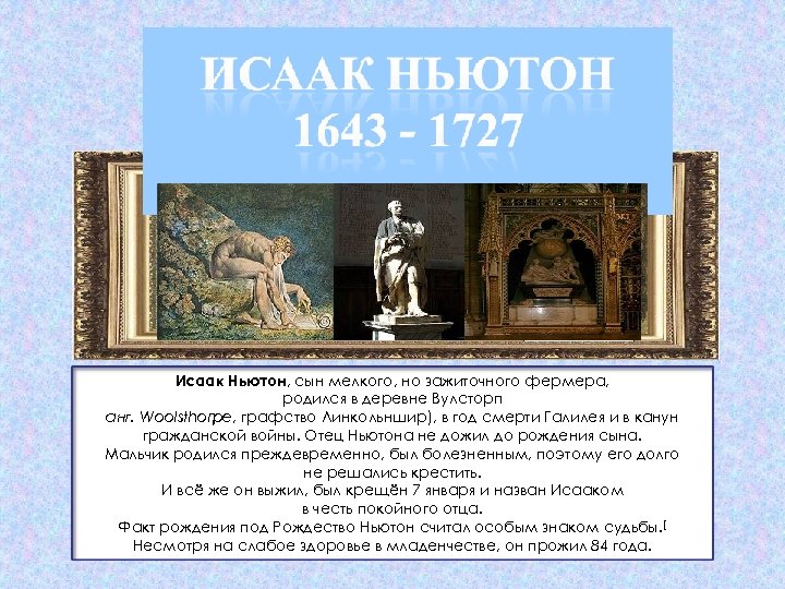 Исаак Ньютон, сын мелкого, но зажиточного фермера, родился в деревне Вулсторп анг. Woolsthorpe, графство