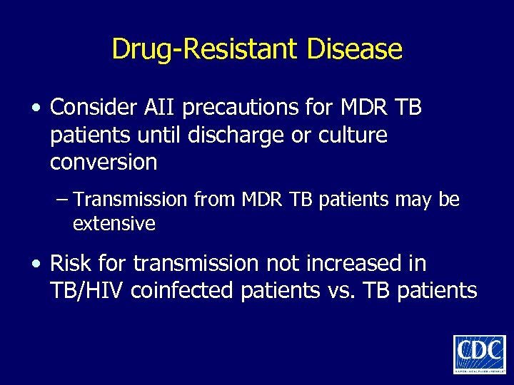 Drug-Resistant Disease • Consider AII precautions for MDR TB patients until discharge or culture