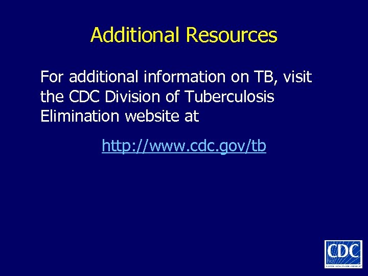 Additional Resources For additional information on TB, visit the CDC Division of Tuberculosis Elimination