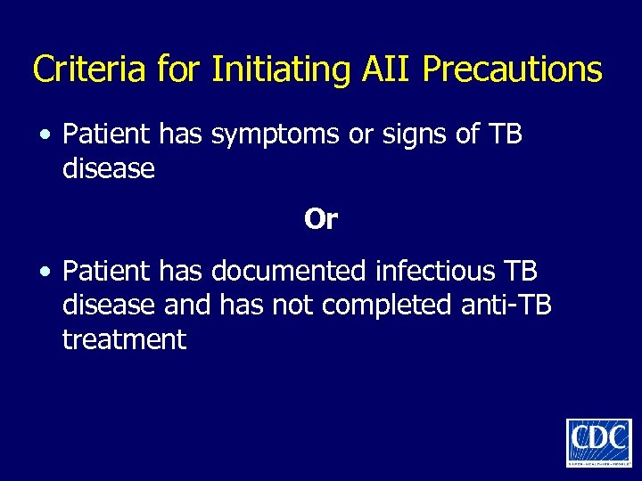 Criteria for Initiating AII Precautions • Patient has symptoms or signs of TB disease