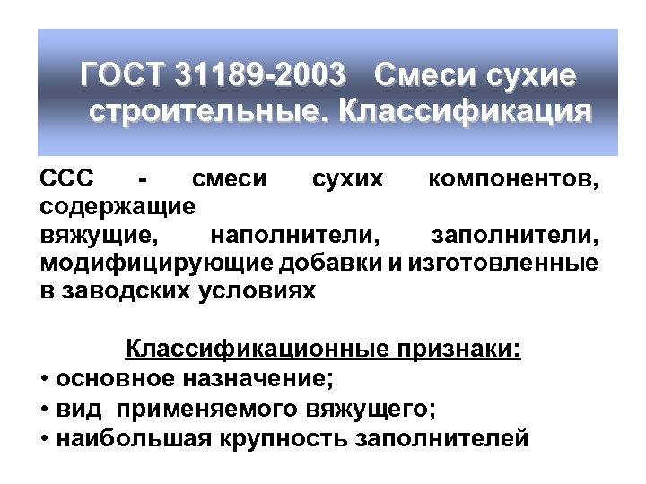 ГОСТ 31189 -2003 Смеси сухие строительные. Классификация ССС - смеси сухих компонентов, содержащие вяжущие,