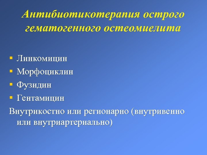 Антибиотикотерапия острого гематогенного остеомиелита § Линкомицин § Морфоциклин § Фузидин § Гентамицин Внутрикостно или