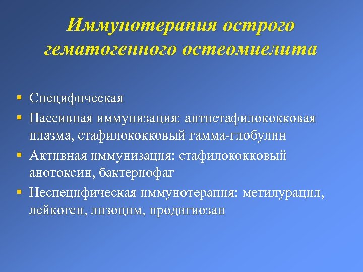 Иммунотерапия острого гематогенного остеомиелита § § Специфическая Пассивная иммунизация: антистафилококковая плазма, стафилококковый гамма-глобулин §