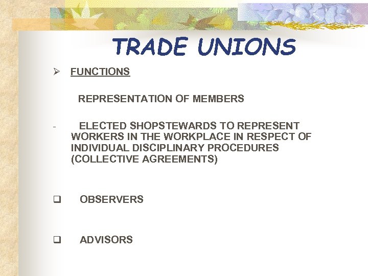 TRADE UNIONS Ø FUNCTIONS REPRESENTATION OF MEMBERS - ELECTED SHOPSTEWARDS TO REPRESENT WORKERS IN
