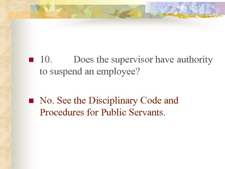 n 10. Does the supervisor have authority to suspend an employee? n No. See