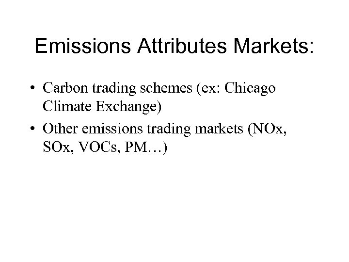 Emissions Attributes Markets: • Carbon trading schemes (ex: Chicago Climate Exchange) • Other emissions