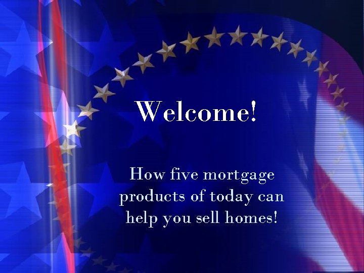 Welcome! How five mortgage products of today can help you sell homes! 