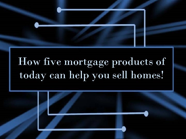 How five mortgage products of today can help you sell homes! 