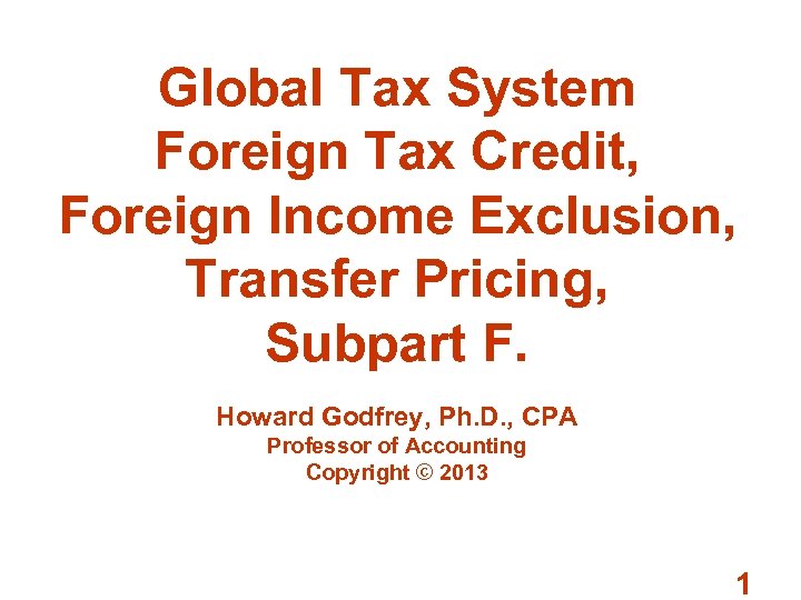 Global Tax System Foreign Tax Credit, Foreign Income Exclusion, Transfer Pricing, Subpart F. Howard