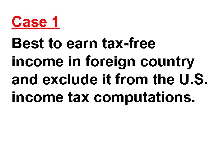 Case 1 Best to earn tax-free income in foreign country and exclude it from