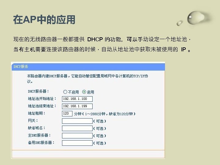 在AP中的应用 现在的无线路由器一般都提供 DHCP 的功能，可以手动设定一个地址池， 当有主机需要连接该路由器的时候，自动从地址池中获取未被使用的 IP 。 