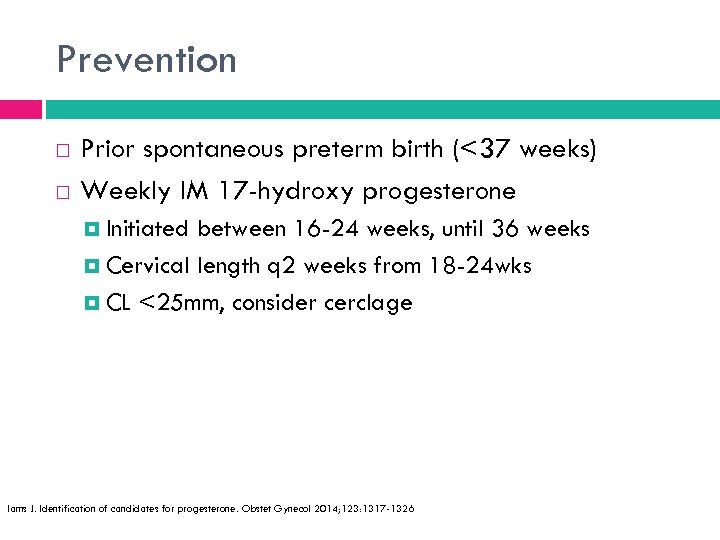 Prevention Prior spontaneous preterm birth (<37 weeks) Weekly IM 17 -hydroxy progesterone Initiated between