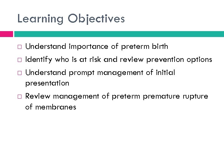 Learning Objectives Understand importance of preterm birth Identify who is at risk and review