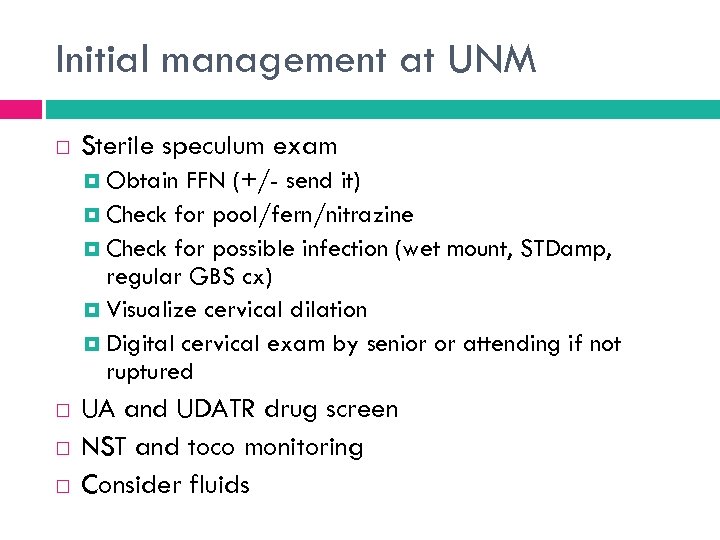 Initial management at UNM Sterile speculum exam Obtain FFN (+/- send it) Check for