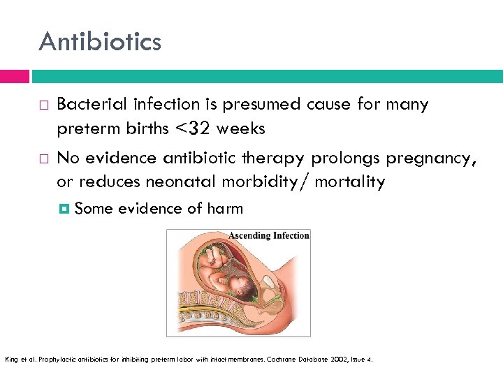 Antibiotics Bacterial infection is presumed cause for many preterm births <32 weeks No evidence