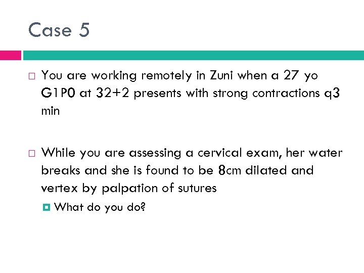 Case 5 You are working remotely in Zuni when a 27 yo G 1