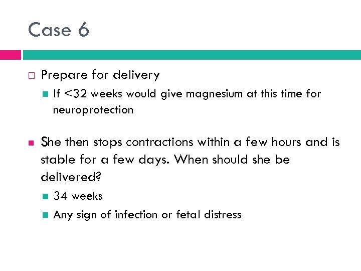 Case 6 Prepare for delivery If <32 weeks would give magnesium at this time