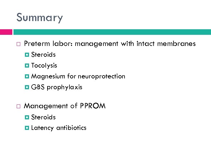 Summary Preterm labor: management with intact membranes Steroids Tocolysis Magnesium for neuroprotection GBS prophylaxis