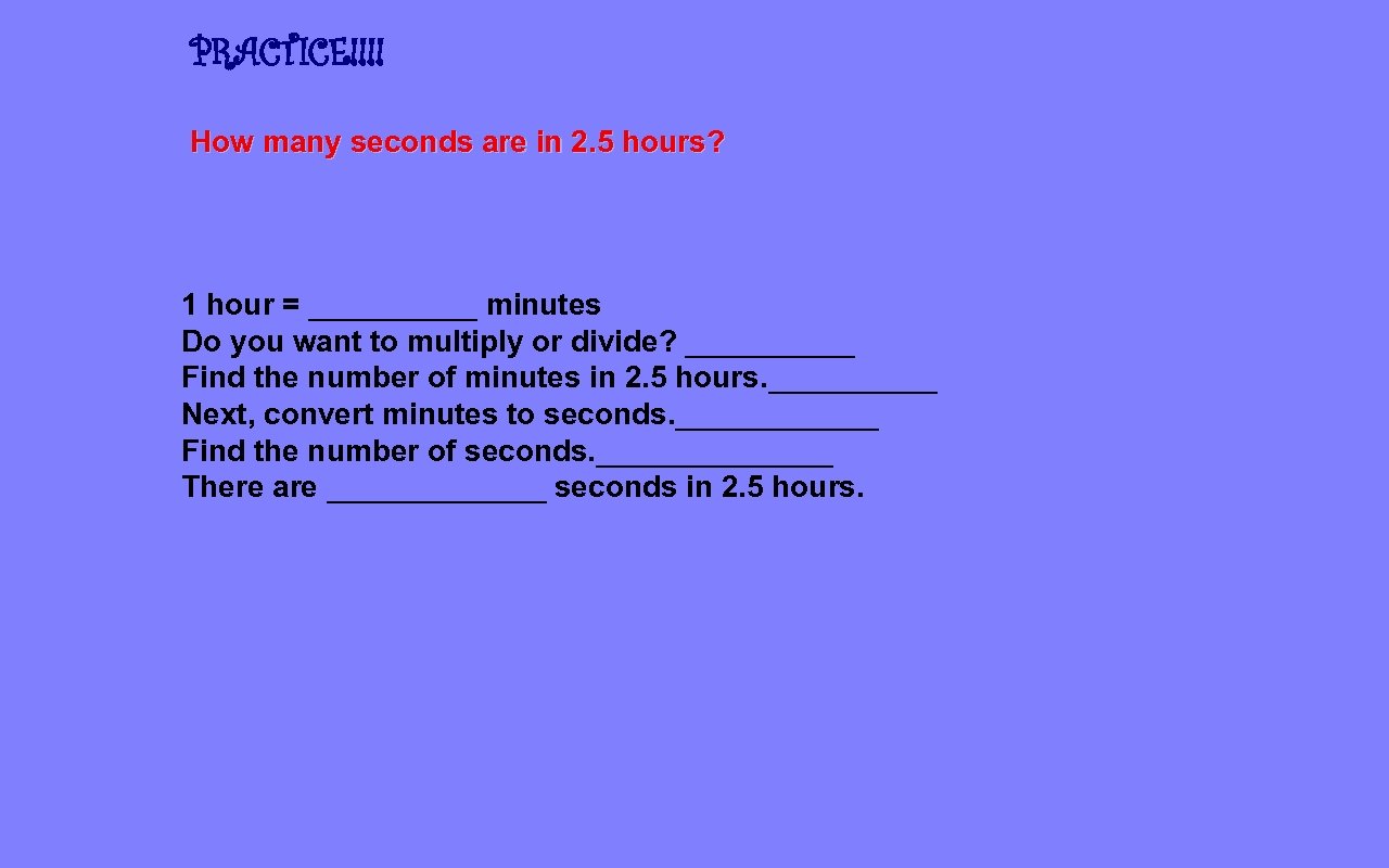 PRACTICE!!!! How many seconds are in 2. 5 hours? 1 hour = _____ minutes
