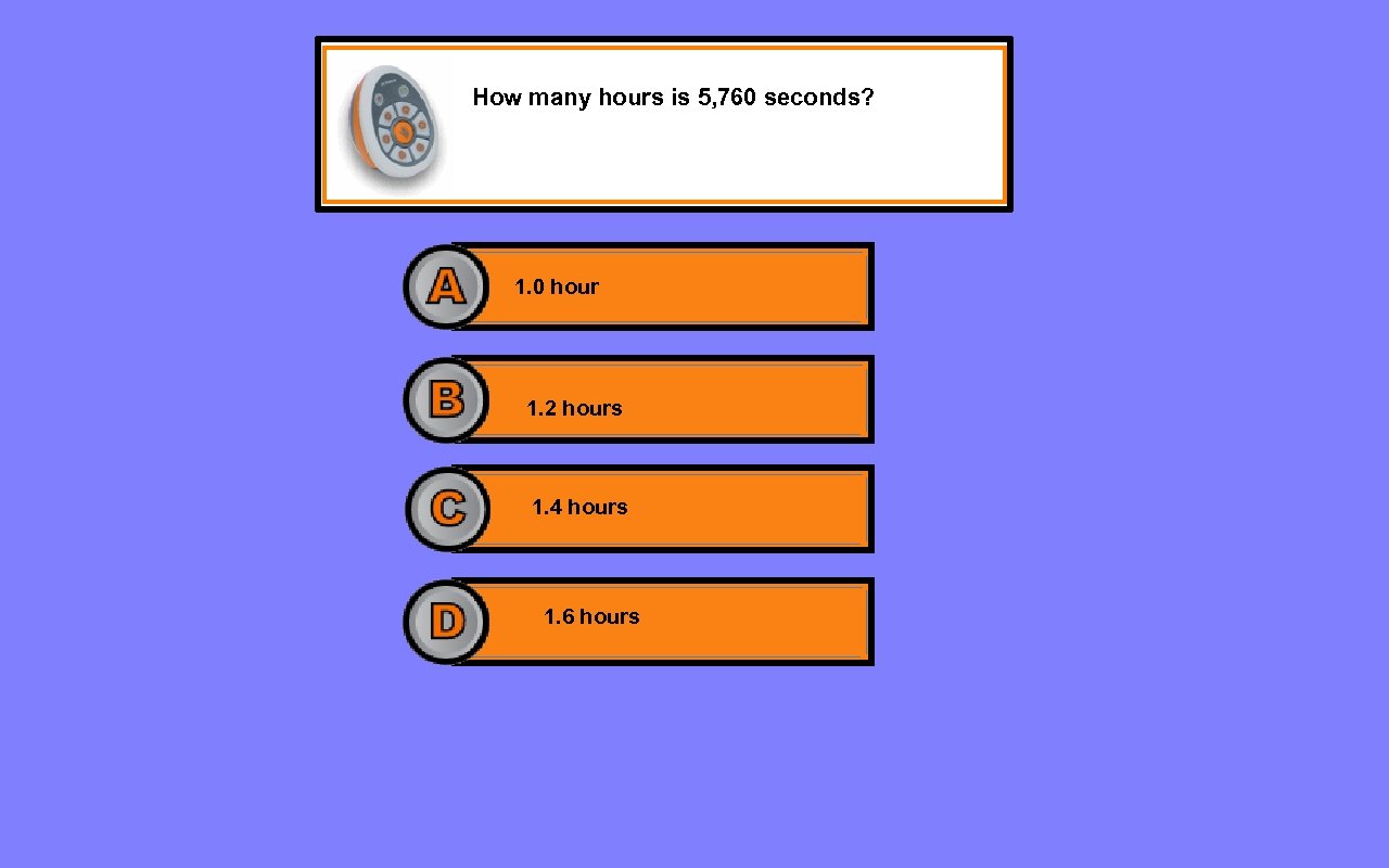 How many hours is 5, 760 seconds? 1. 0 hour 1. 2 hours 1.