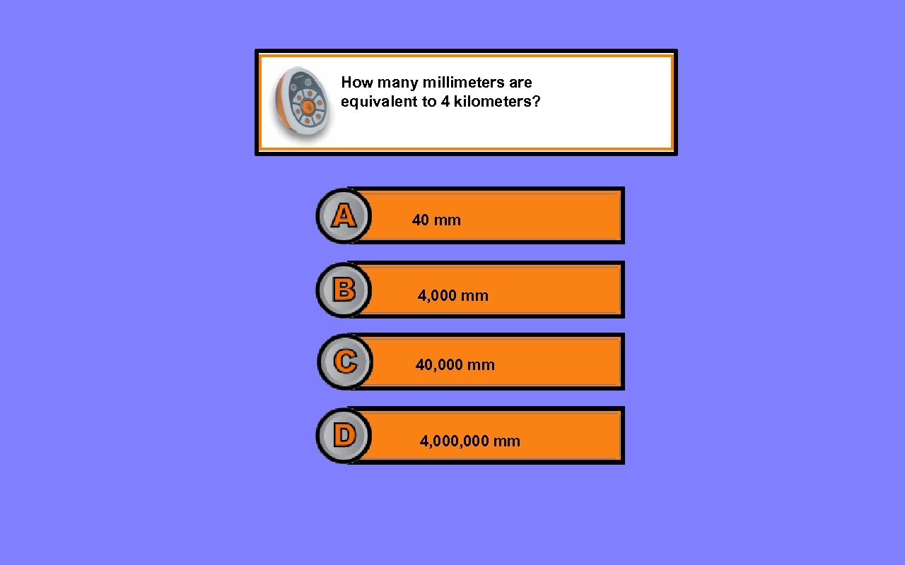 How many millimeters are equivalent to 4 kilometers? 40 mm 4, 000 mm 40,