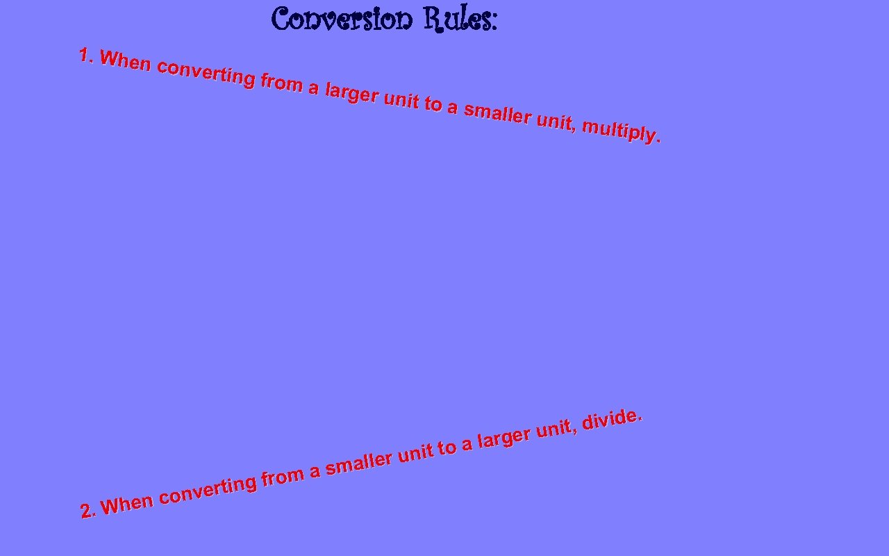 Conversion Rules: 1. When convert ing from a larger u nit to a smalle
