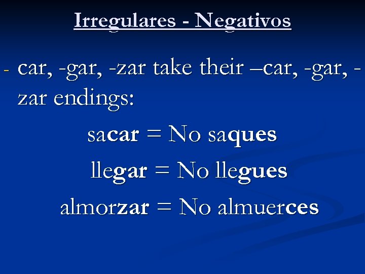 Irregulares - Negativos - car, -gar, -zar take their –car, -gar, zar endings: sacar