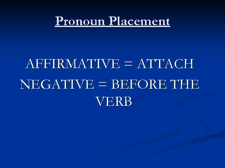 Pronoun Placement AFFIRMATIVE = ATTACH NEGATIVE = BEFORE THE VERB 