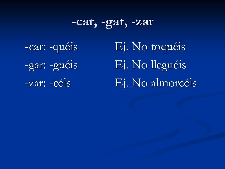 -car, -gar, -zar -car: -quéis -gar: -guéis -zar: -céis Ej. No toquéis Ej. No