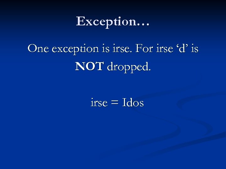 Exception… One exception is irse. For irse ‘d’ is NOT dropped. irse = Idos
