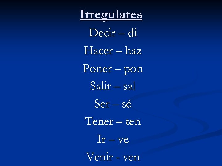 Irregulares Decir – di Hacer – haz Poner – pon Salir – sal Ser
