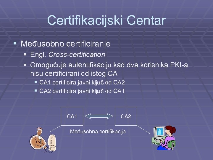 Certifikacijski Centar § Međusobno certificiranje § Engl. Cross-certification § Omogućuje autentifikaciju kad dva korisnika