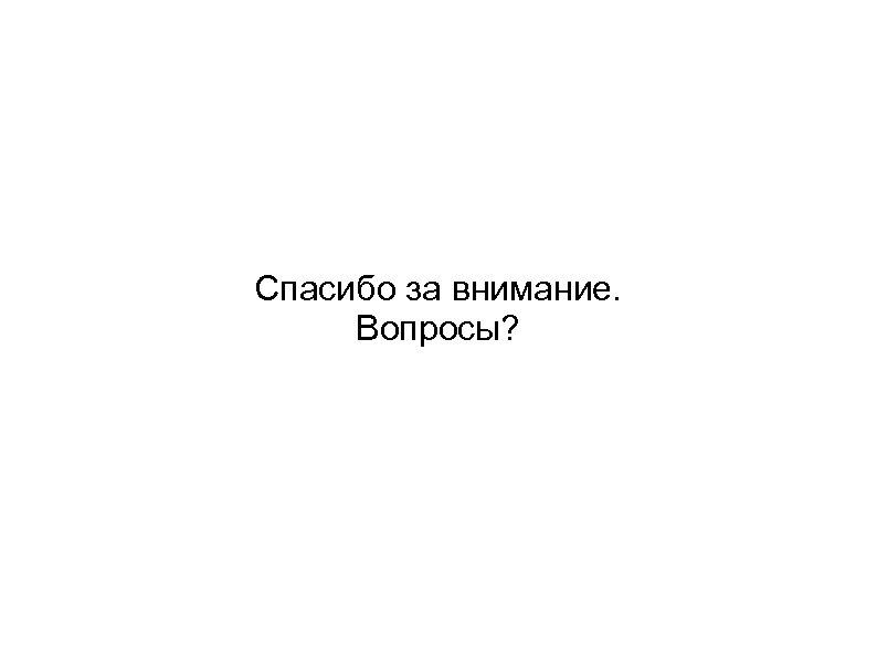 Спасибо за внимание. Вопросы? 