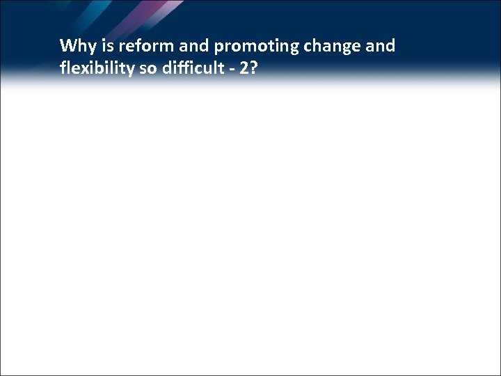 Why is reform and promoting change and flexibility so difficult - 2? 