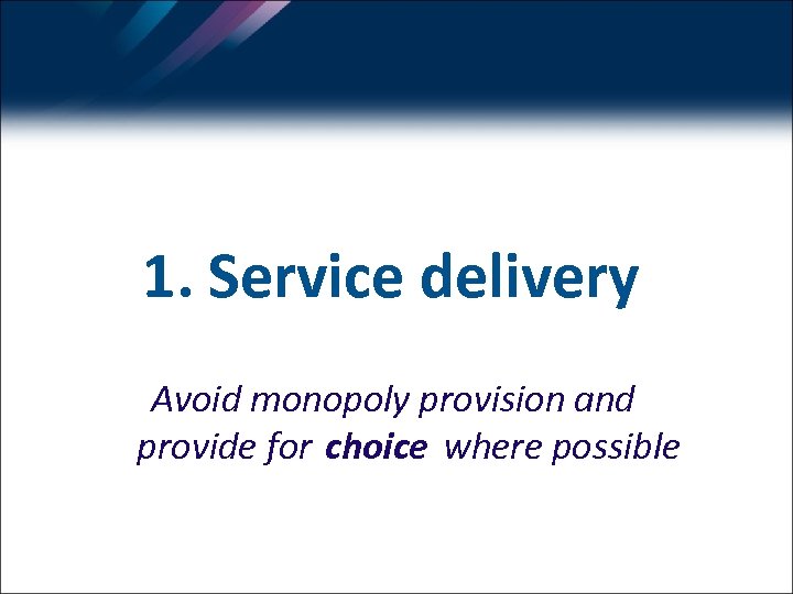 1. Service delivery Avoid monopoly provision and provide for choice where possible 