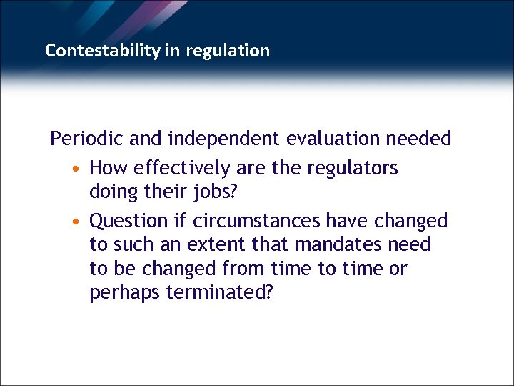 Contestability in regulation Periodic and independent evaluation needed • How effectively are the regulators