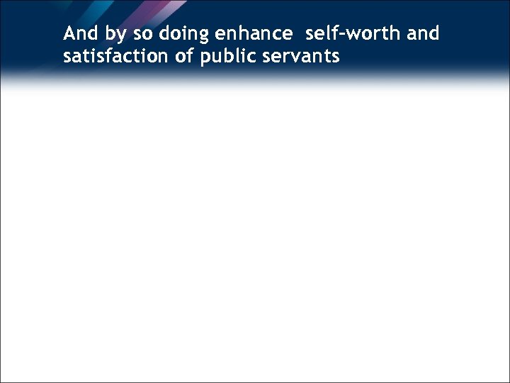 And by so doing enhance self-worth and satisfaction of public servants 