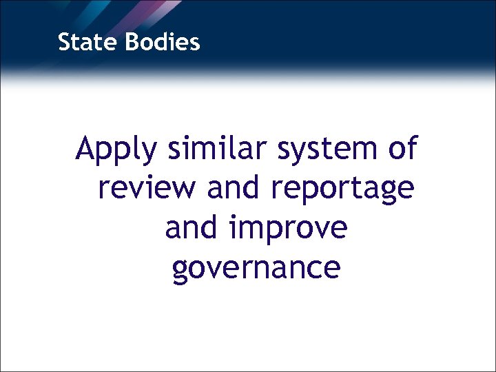 State Bodies Apply similar system of review and reportage and improve governance 