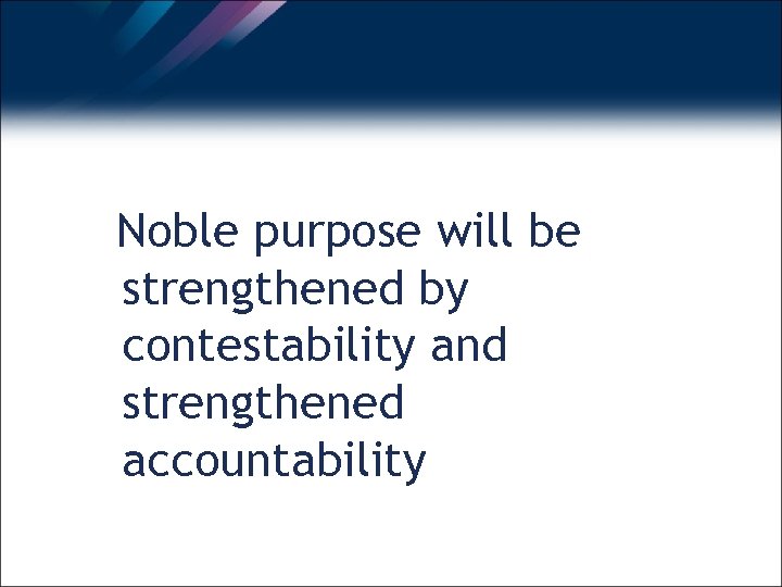 Noble purpose will be strengthened by contestability and strengthened accountability 