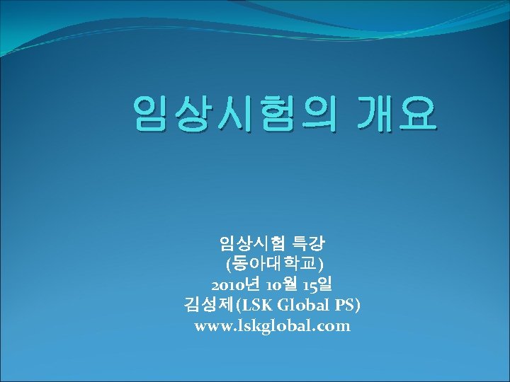 임상시험의 개요 임상시험 특강 (동아대학교) 2010년 10월 15일 김성제(LSK Global PS) www. lskglobal. com