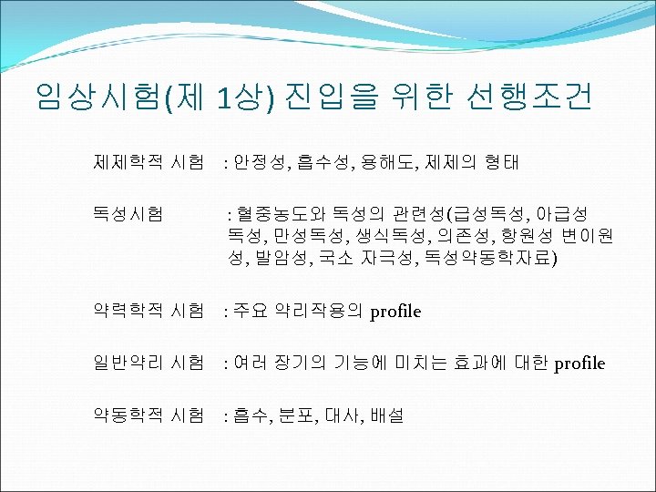 임상시험(제 1상) 진입을 위한 선행조건 제제학적 시험 : 안정성, 흡수성, 용해도, 제제의 형태 독성시험