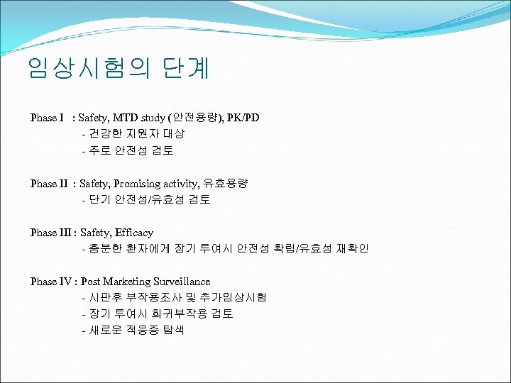 임상시험의 단계 Phase I : Safety, MTD study (안전용량), PK/PD - 건강한 지원자 대상