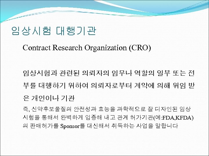 임상시험 대행기관 Contract Research Organization (CRO) 임상시험과 관련된 의뢰자의 임무나 역할의 일부 또는 전