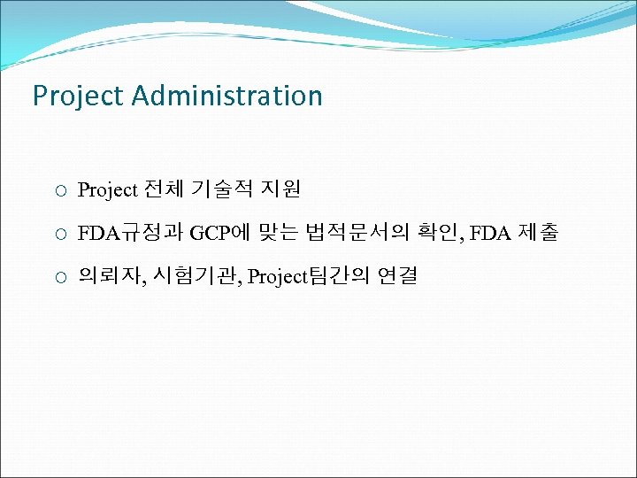 Project Administration ¡ Project 전체 기술적 지원 ¡ FDA규정과 GCP에 맞는 법적문서의 확인, FDA