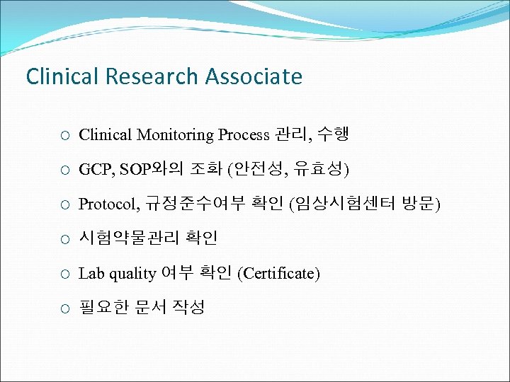 Clinical Research Associate ¡ Clinical Monitoring Process 관리, 수행 ¡ GCP, SOP와의 조화 (안전성,